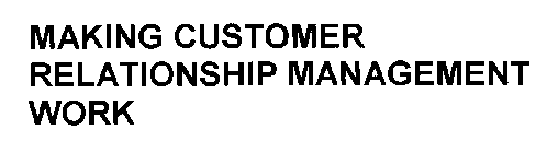 MAKING CUSTOMER RELATIONSHIP MANAGEMENT WORK