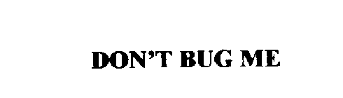 DON'T BUG ME