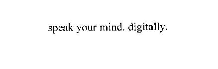 SPEAK YOUR MIND. DIGITALLY