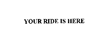 YOUR RIDE IS HERE