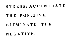 STRESS: ACCENTUATE THE POSITIVE, ELIMINATE THE NEGATIVE.