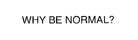 WHY BE NORMAL?