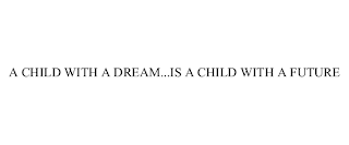 A CHILD WITH A DREAM...IS A CHILD WITH A FUTURE