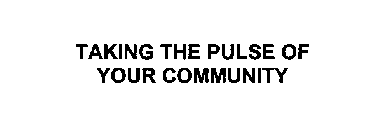 TAKING THE PULSE OF YOUR COMMUNITY