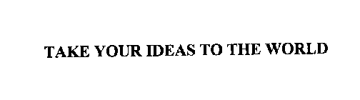 TAKE YOUR IDEAS TO THE WORLD