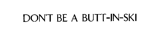 DON'T BE A BUTT-IN-SKI