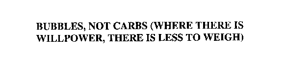 BUBBLES, NOT CARBS (WHERE THERE IS WILLPOWER, THERE IS LESS TO WEIGH)