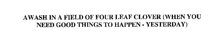 AWASH IN A FIELD OF FOUR-LEAF CLOVER (WHEN YOU NEED GOOD THINGS TO HAPPEN - YESTERDAY)
