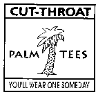 CUT-THROAT PALM TEES YOU'LL WEAR ONE SOMEDAY