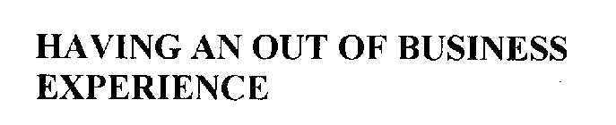 HAVING AN OUT OF BUSINESS EXPERIENCE