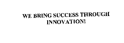 WE BRING SUCCESS THROUGH INNOVATION!