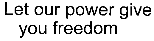 LET OUR POWER GIVE YOU FREEDOM