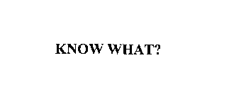 KNOW WHAT?
