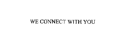 WE CONNECT WITH YOU