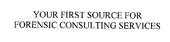 YOUR FIRST SOURCE FOR FORENSIC CONSULTING SERVICES.