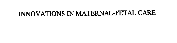 INNOVATIONS IN MATERNAL-FETAL CARE