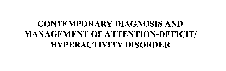 CONTEMPORARY DIAGNOSIS AND MANAGEMENT OF ATTENTION-DEFICIT/ HYPERACTIVITY DISORDER