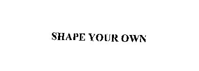 SHAPE YOUR OWN