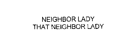 NEIGHBOR LADY THAT NEIGHBOR LADY