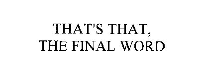 THAT'S THAT, THE FINAL WORD