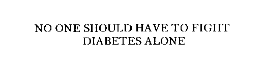 NO ONE SHOULD HAVE TO FIGHT DIABETES ALONE