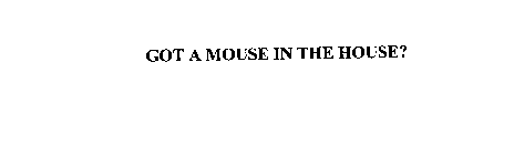 GOT A MOUSE IN THE HOUSE?