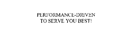 PERFORMANCE-DRIVEN TO SERVE YOU BEST!