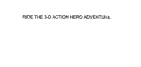 RIDE THE 3-D ACTION HERO ADVENTURE