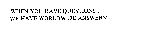 WHEN YOU HAVE QUESTIONS...WE HAVE WORLDWIDE ANSWERS!