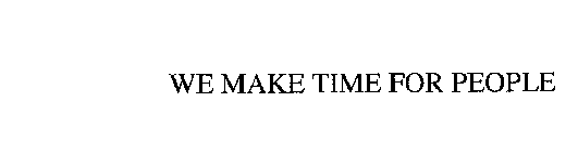 WE MAKE TIME FOR PEOPLE