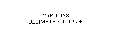 CAR TOYS ULTIMATE FIT GUIDE