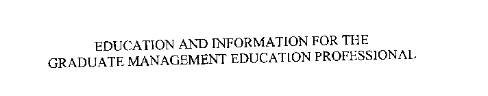 EDUCATION AND INFORMATION FOR THE GRADUATE MANAGEMENT EDUCATION PROFESSIONAL