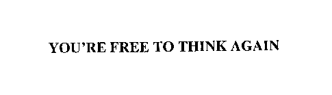 YOU'RE FREE TO THINK AGAIN