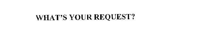 WHAT'S YOUR REQUEST?