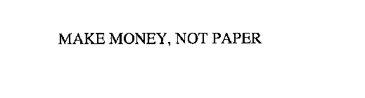 MAKE MONEY, NOT PAPER