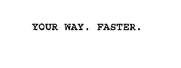 YOUR WAY. FASTER.