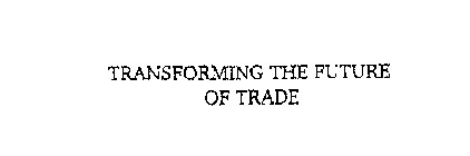 TRANSFORMING THE FUTURE OF TRADE