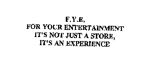 F.Y.E. FOR YOUR ENTERTAINMENT IT'S NOT JUST A STORE, IT'S AN EXPERIENCE