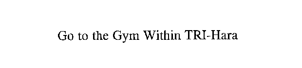 GO TO THE GYM WITHIN TRI-HARA