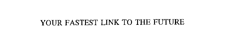 YOUR FASTEST LINK TO THE FUTURE