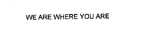 WE ARE WHERE YOU ARE