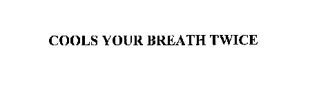 COOLS YOUR BREATH TWICE