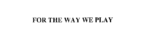 FOR THE WAY WE PLAY