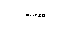 BELIEVE IT