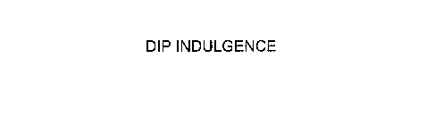 DIP INDULGENCE