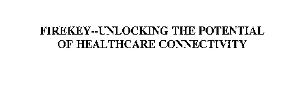 FIREKEY--UNLOCKING THE POTENTIAL OF HEALTHCARE CONNECTIVITY