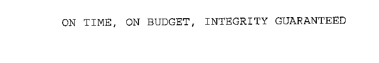 ON TIME, ON BUDGET, INTEGRITY GUARANTEED