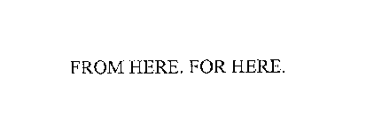 FROM HERE. FOR HERE.