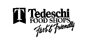 T TEDESCHI FOOD SHOPS FAST & FRIENDLY