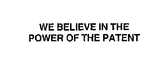 WE BELIEVE IN THE POWER OF THE PATENT